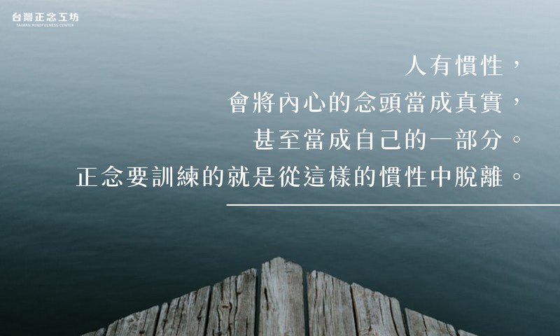 人有慣性，會將內心的情緒、想法「實體化」，也就是將這些念頭當成真實，甚至當成自己的一部分。